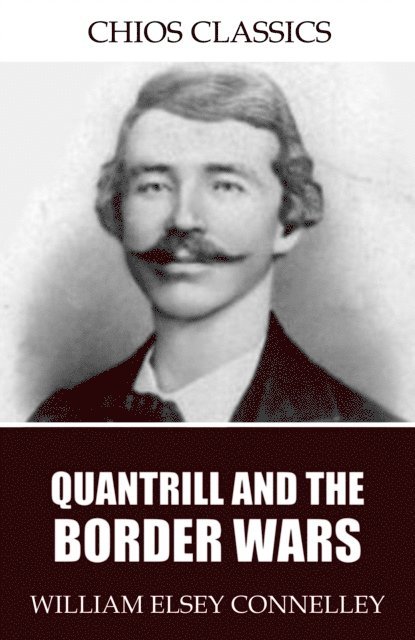 William Elsey Connelley - Quantrill and the Border Wars, E-bok