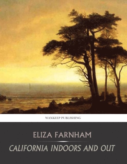 Eliza Farnham - California Indoors and Out, E-bok