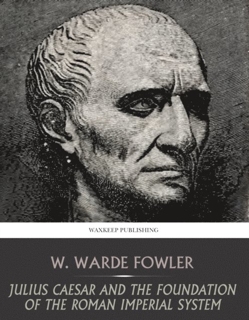 W. Warde Fowler - Julius Caesar and the Foundation of the Roman Imperial System, E-bok