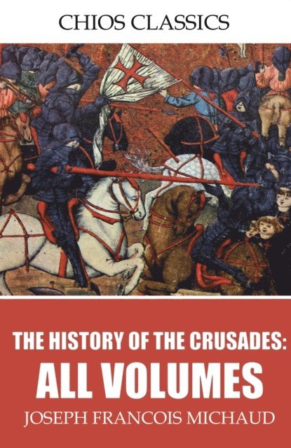Joseph Francois Michaud - History of the Crusades: All Volumes, E-bok
