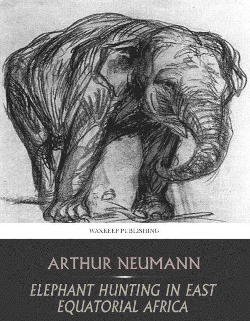 Arthur Neumann - Elephant Hunting in East Equatorial Africa, E-bok