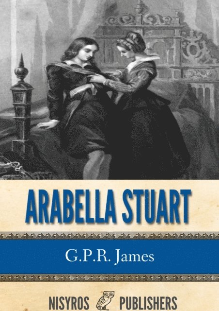 G.P.R. James - Arabella Stuart: A Romance from English History, E-bok