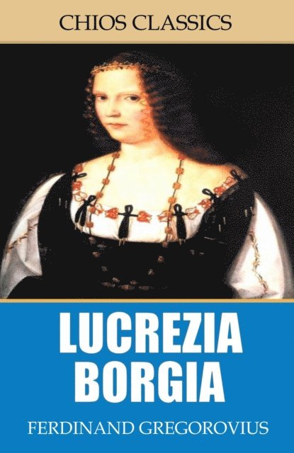 Ferdinand Gregorovius - Lucrezia Borgia, E-bok