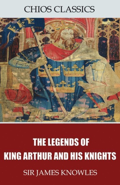Sir James Knowles - Legends of King Arthur and His Knights, E-bok