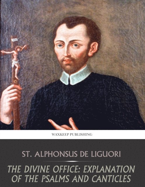 St. Alphonsus De Liguori, St. Alphonsus De Liguori - Divine Office: Explanation of the Psalms and Canticles, E-bok