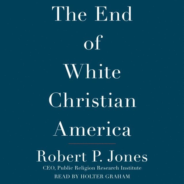 Robert P. Jones - End of White Christian America, Ljudbok