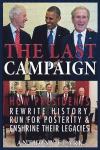 Anthony Clark - The Last Campaign: How Presidents Rewrite History, Run for Posterity & Enshrine Their Legacies, Häftad. Tillgänglighet: Lägg i varukorg