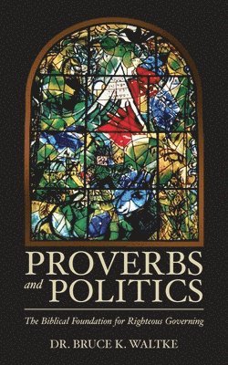Bruce K. Waltke - Proverbs and Politics: The Biblical Foundation for Righteous Governing, Häftad