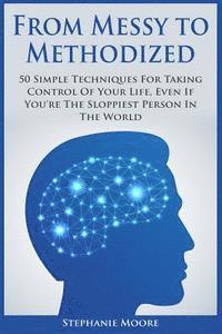 Stephanie Moore - From Messy to Methodized: 50 Simple Techniques For Taking Control Of Your Life, Even If You're The Sloppiest Person In The World, Häftad