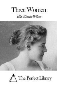 Ella Wheeler Wilcox, The Perfect Library - Three Women, Häftad