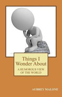Aubrey Malone - Things I Wonder About: A Humorous Look At The World, Häftad
