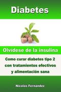 Diabetes - Olvídese de la insulina - Como curar diabetes tipo 2 con tratamientos efectivos y alimentación sana