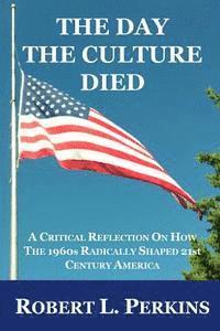Robert L. Perkins - The Day The Culture Died: A Critical Reflection on How the 1960s Radically Shaped 21st Century America, Häftad. Tillgänglighet: Lägg i varukorg