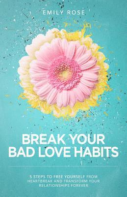 Emily Rose - Break Your Bad Love Habits: 5 Steps to Free Yourself from Heartbreak and Transform Your Relationships Forever, Häftad. Tillgänglighet: Lägg i varukorg