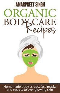 Organic Body Care Recipes: Homemade body scrubs, face masks, and secrets to ever glowing skin av Amarpreet Singh