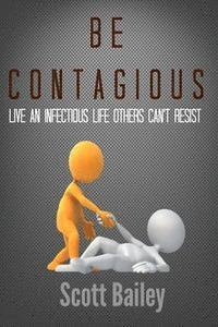Scott Bailey - Be Contagious!: An infectious life others can't resist!, Häftad