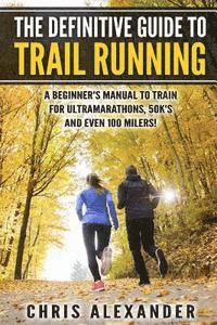 Chris Alexander, Aaron Christiano - The Definitive Guide to Trail Running: A Beginner's Manual to Train for Ultramarathons, 50k's and Even 100 Milers!, Häftad. Tillgänglighet: Lägg i varukorg