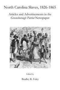 Bradley R. Foley - North Carolina Slaves, 1826-1865: Articles and Advertisements in the Greensborough Patriot Newspaper, Häftad