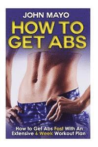 John Mayo - How To Get Abs: How to Get Abs Fast With An Extensive 6 Week Workout Plan, Häftad