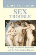 Sex Trouble: Essays on Radical Feminism and the War Against Human Nature