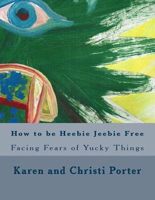 Christi Grace Porter, Karen White Porter - How to be Heebie Jeebie Free: A guide to help children and adults cope with fear, disgust, and gross things, Häftad