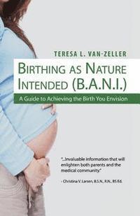 Teresa L. Van-Zeller - Birthing As Nature Intended (B.A.N.I.): A Guide to Achieving the Birth You Envision, Häftad. Tillgänglighet: Lägg i varukorg
