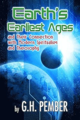 G. H. Pember - Earth's Earliest Ages: and their Connection with Modern Spiritualism and Theosophy, Häftad
