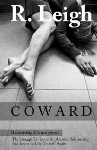 J. W, R. Leigh - Coward: Becoming Courageous: The Struggle to Leave an Abusive Relationship and Learn to Like Yourself Again, Häftad