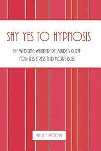 Kelley T. Woods - Say "Yes" to Hypnosis: The Wedding Whisperers' Bride's Guide for Less Stress and More Bliss, Häftad. Tillgänglighet: Lägg i varukorg