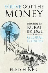 Jean Boles, Fred Hiner - You Got The Money: Rebuilding the Rural Bridge to the Global Economy, Häftad