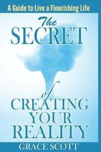 Grace Scott - The Secret of Creating Your Reality: A Guide to Live a Flourishing Life, Häftad