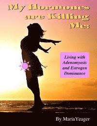 My Hormones Are Killing Me: Living with Adenomyosis and Estrogen Dominance av Maria Yeager