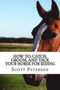 Scott Peterson - How to: Catch, Groom, and Tack Your Horse for Riding, Häftad