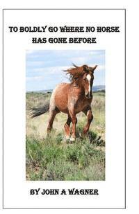 John A. Wagner - To Boldly Go Where No Horse Has Gone Before, Häftad