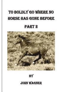 John A. Wagner - To Boldly Go Where No Horse Has Gone Before Part 2, Häftad