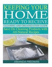 Amanda Freeman - Keeping Your Home Ready to Receive Cleaning and Organization Guide: Save On Cleaning Products with All-Natural Recipes, Häftad