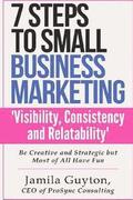 7 Simple Steps to Small Business Marketing: Visibility, Consistency & Relatability