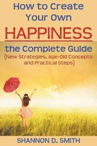 Shannon D. Smith - How to Create Your Own Happiness: the Complete Guide: (New Strategies, Age-old Concepts and Practical Tips), Häftad. Tillgänglighet: Lägg i varukorg