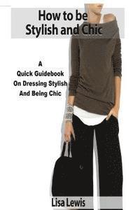 Lisa Lewis - How to be Stylish and Chic: A Quick Guidebook on Dressing Stylish and Being Chic, Häftad