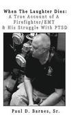 When The Laughter Dies: A True Account of A Firefighter/EMT And His Struggles With PTSD