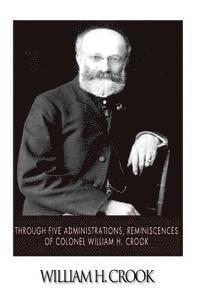 William H. Crook - Through Five Administrations, Reminiscences of Colonel William H. Crook, Häftad. Tillgänglighet: Lägg i varukorg