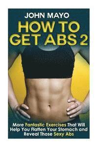 John Mayo - How to Get Abs: More Fantastic Exercises That Will Help You Flatten Your Stomach and Reveal Those Sexy Abs, Häftad