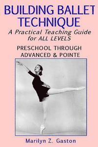 Building Ballet Technique: A Practical Teaching Guide for All Levels
