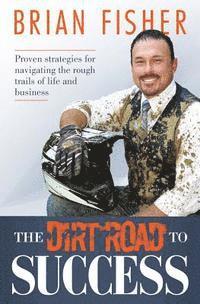 Brian Fisher - The Dirt Road to Success: Proven Strategies to Help You Navigate the Rough Trails of Being the Best You Can Be in Life and Business, Häftad