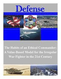 Marine Corps University - The Habits of an Ethical Commander: A Value-Based Model for the Irregular War Fighter in the 21st Century, Häftad