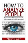 How To Analyze People: Analyze People Dead On - Recognize Personality Patterns and Learn How To Read People Instantly