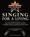 The Ultimate Guide To Singing For A Living: All you need to know to get started with a career on the stage