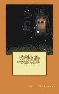 Paul G. Rogers - Learning to control your psychic abilities through discipline and meditation, Häftad. Tillgänglighet: Lägg i varukorg