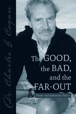 Charles G. Cogan - The Good, the Bad, and the Far-Out: Poems and Aphorisms Part 1, Häftad