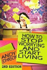 Andy Johnson - How to Stop Worrying and Start Living NOW!: The Most Effective, Permanent Solution to Finally Start Living, Häftad. Tillgänglighet: Lägg i varukorg